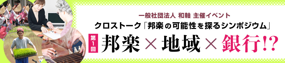 クロストーク「邦楽の可能性を探るシンポジウム」第1回 邦楽×地域×銀行!?