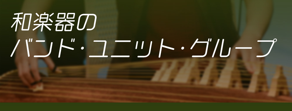 和楽器（箏、三味線、尺八、篠笛など）が入ったバンド/ユニット/グループ